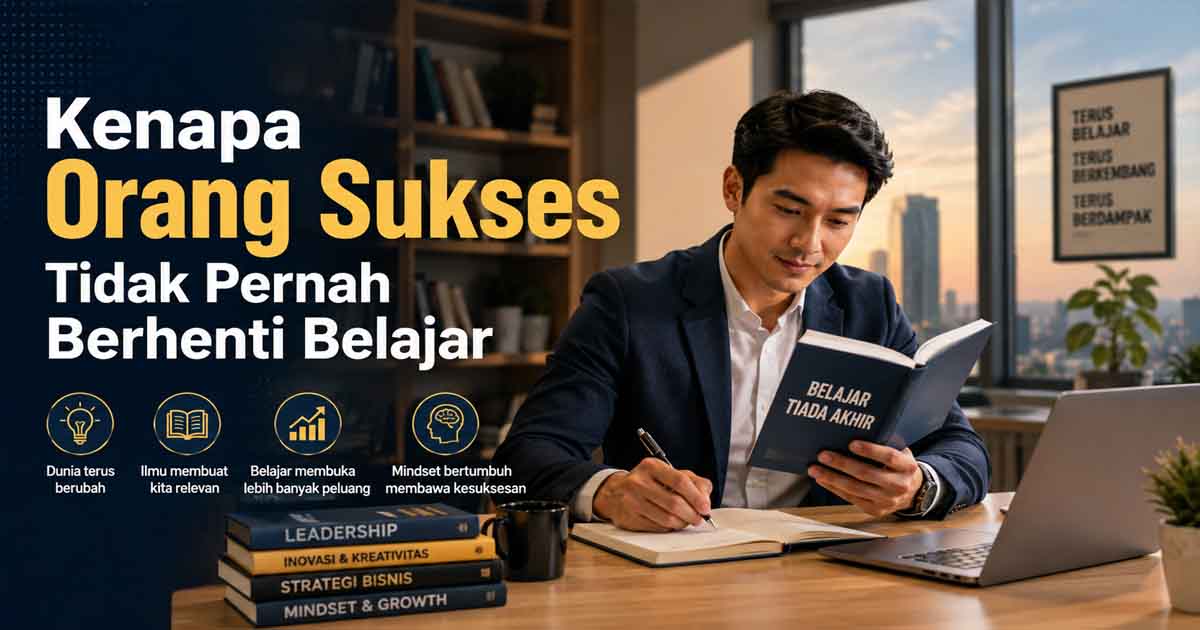 Kenapa Orang Sukses Tidak Pernah Berhenti Belajar?